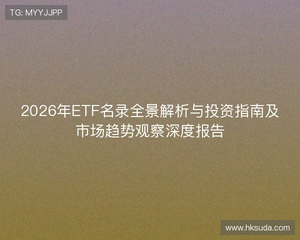 2026年ETF名录全景解析与投资指南及市场趋势观察深度报告